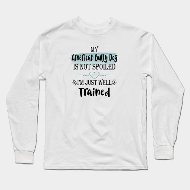 My American bully dog is not spoiled I'm just well trained Long Sleeve T-Shirt by artsytee